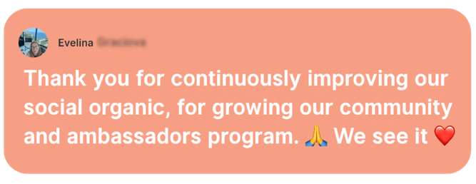 Testimonial from Evelina: “Thank you for continuously improving our social organic, for growing our community and ambassadors program. We see it.”